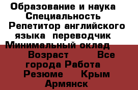 Образование и наука › Специальность ­ Репетитор английского языка, переводчик › Минимальный оклад ­ 600 › Возраст ­ 23 - Все города Работа » Резюме   . Крым,Армянск